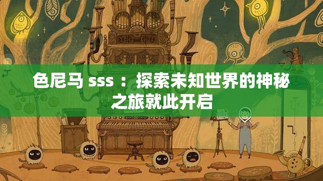 色尼马 sss ：探索未知世界的神秘之旅就此开启