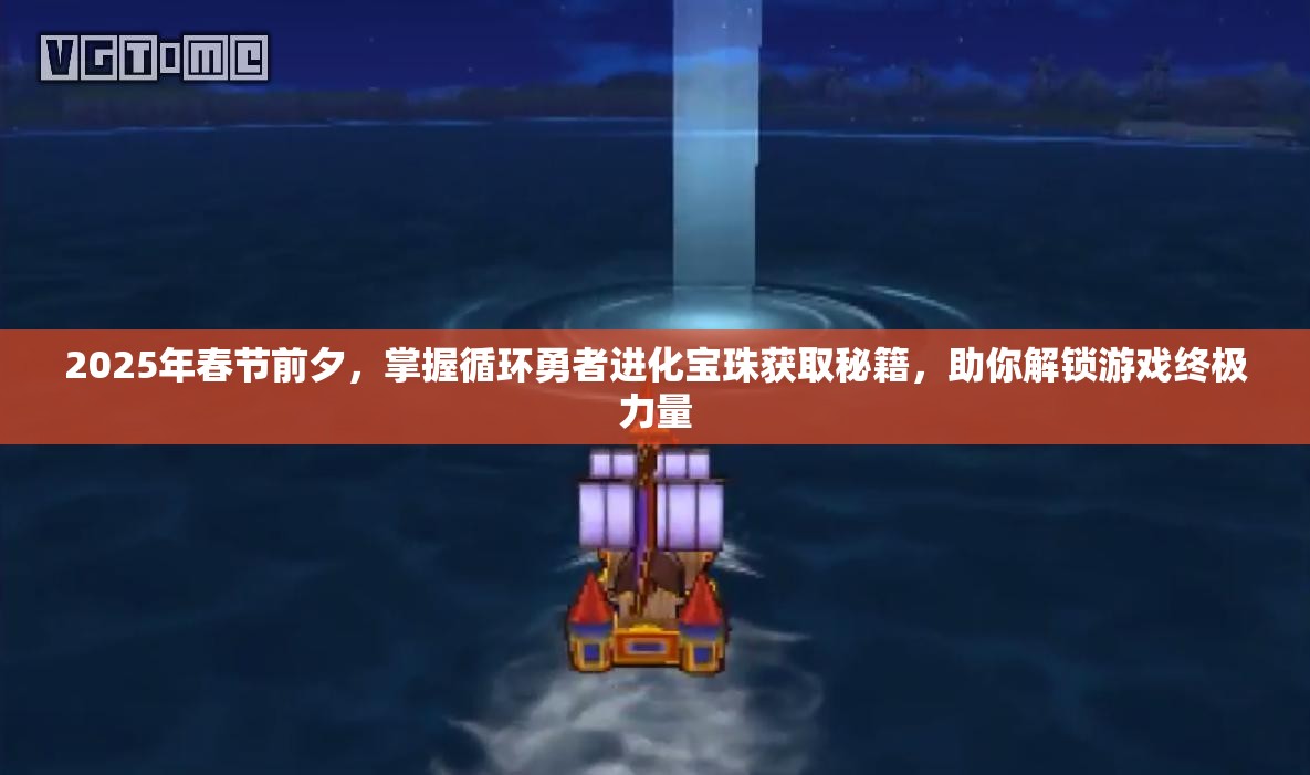 2025年春节前夕，掌握循环勇者进化宝珠获取秘籍，助你解锁游戏终极力量