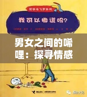 男女之间的唏哩：探寻情感世界中的微妙与奥秘