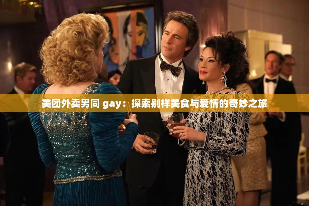 美团外卖男同 gay：探索别样美食与爱情的奇妙之旅