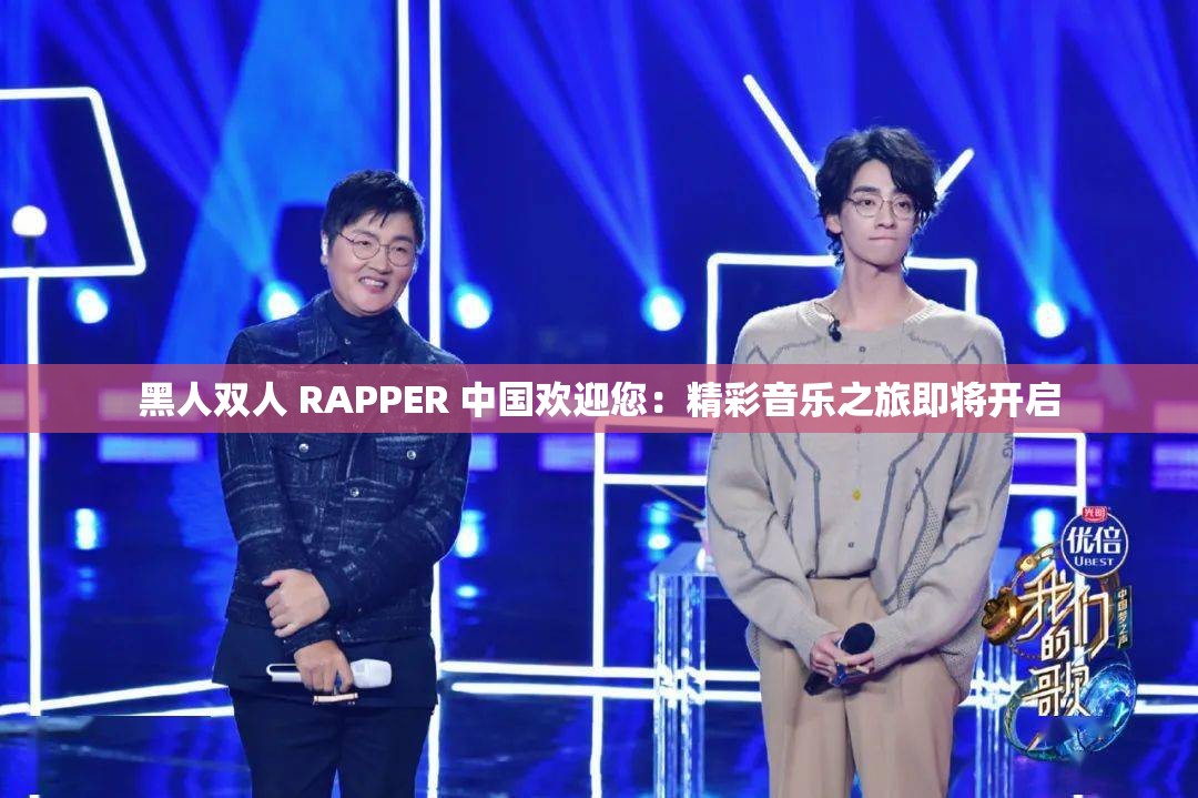 黑人双人 RAPPER 中国欢迎您：精彩音乐之旅即将开启