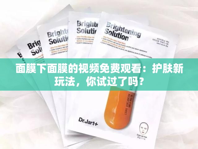 面膜下面膜的视频免费观看：护肤新玩法，你试过了吗？