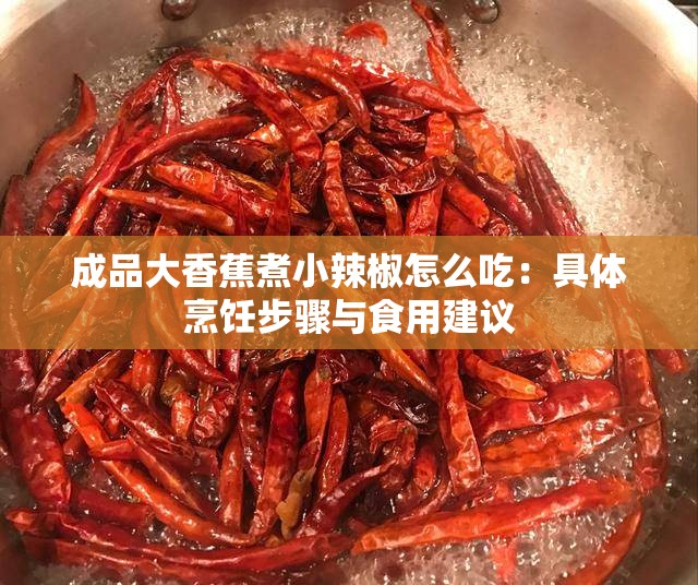 成品大香蕉煮小辣椒怎么吃：具体烹饪步骤与食用建议