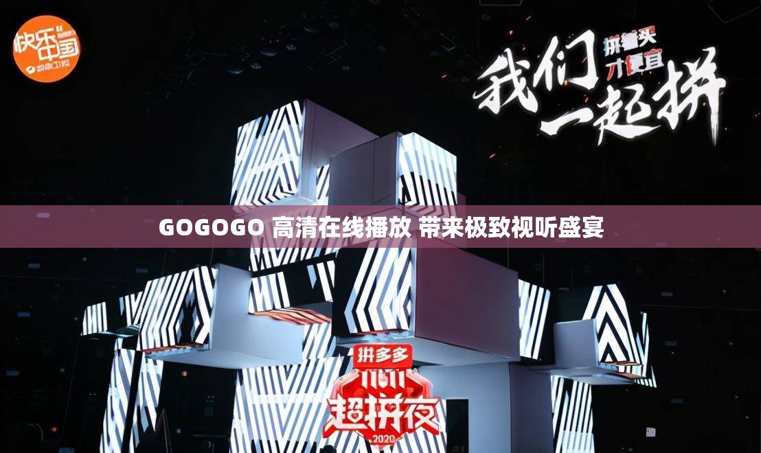 GOGOGO 高清在线播放 带来极致视听盛宴