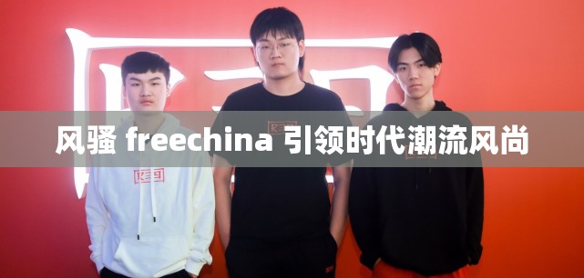 风骚 freechina 引领时代潮流风尚