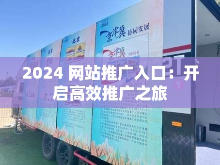 2024 网站推广入口：开启高效推广之旅