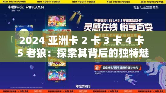 2024 亚洲卡 2 卡 3 卡 4 卡 5 老狼：探索其背后的独特魅力