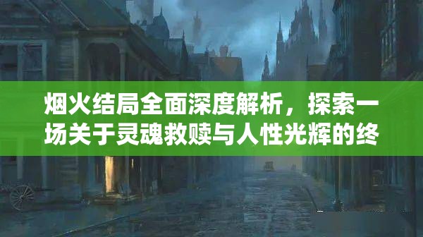 烟火结局全面深度解析，探索一场关于灵魂救赎与人性光辉的终极演绎