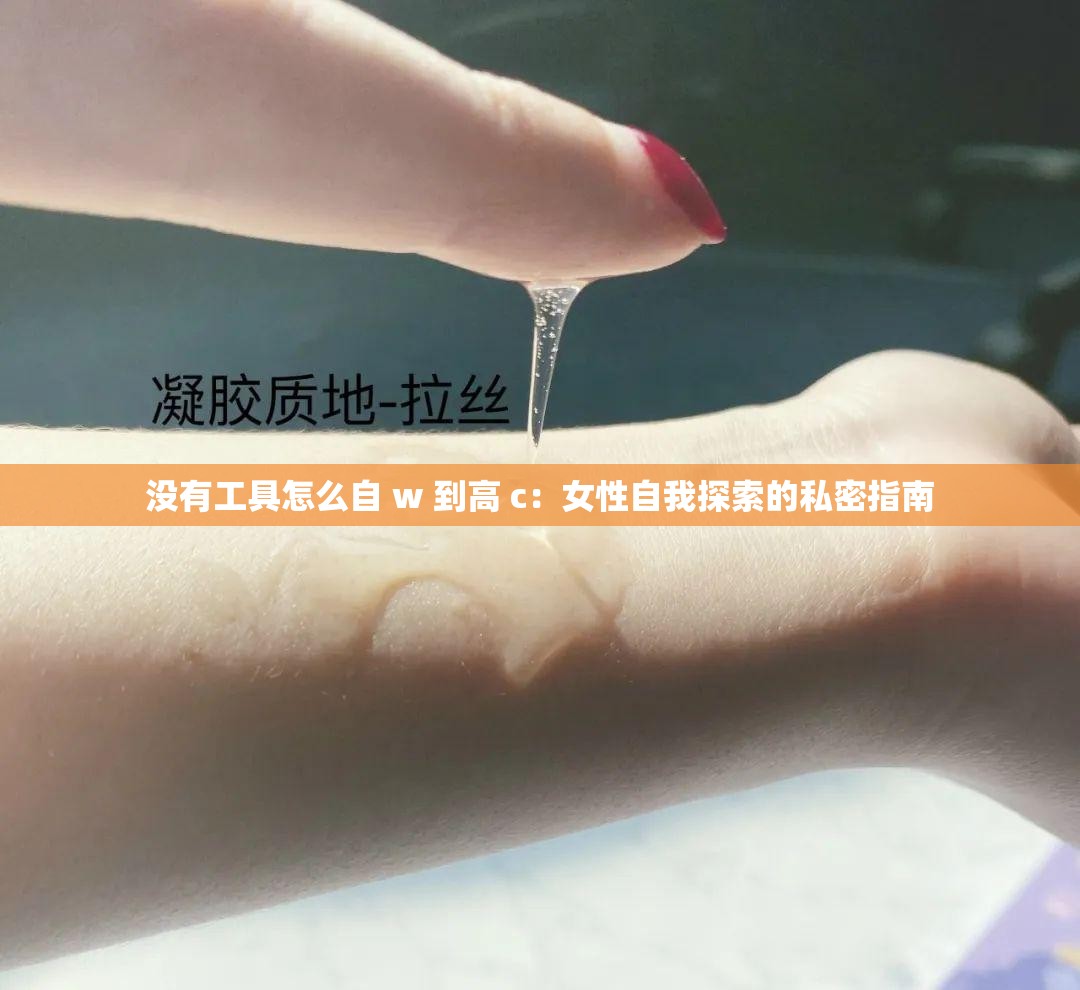 没有工具怎么自 w 到高 c：女性自我探索的私密指南