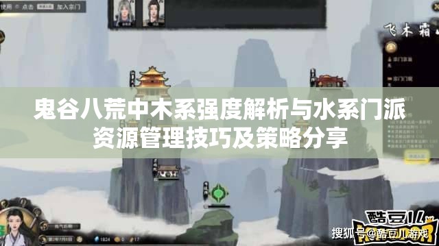 鬼谷八荒中木系强度解析与水系门派资源管理技巧及策略分享