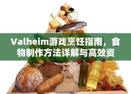 Valheim游戏烹饪指南，食物制作方法详解与高效资源管理艺术