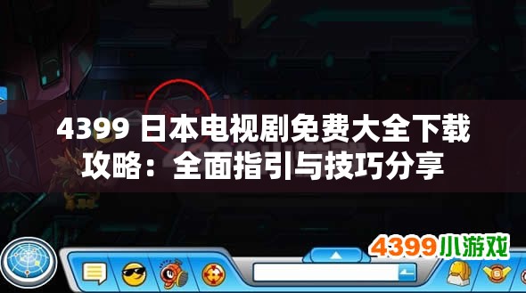 4399 日本电视剧免费大全下载攻略：全面指引与技巧分享