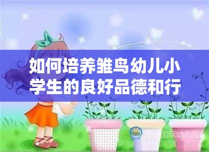 如何培养雏鸟幼儿小学生的良好品德和行为习惯