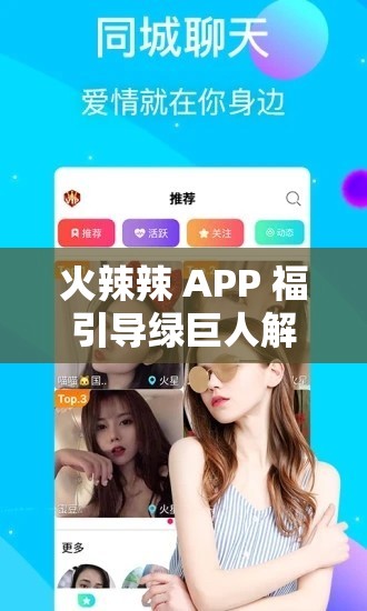 火辣辣 APP 福引导绿巨人解锁版：畅享极致体验