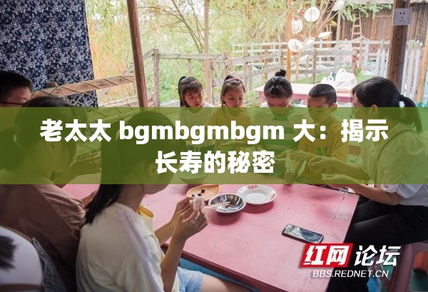 老太太 bgmbgmbgm 大：揭示长寿的秘密