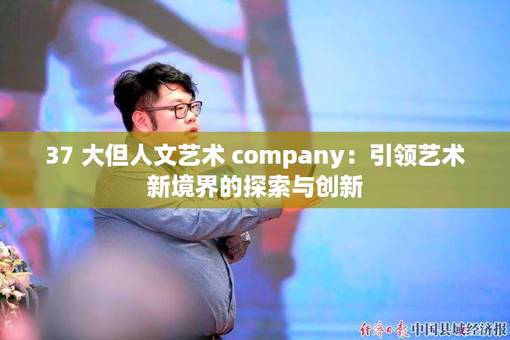 37 大但人文艺术 company：引领艺术新境界的探索与创新