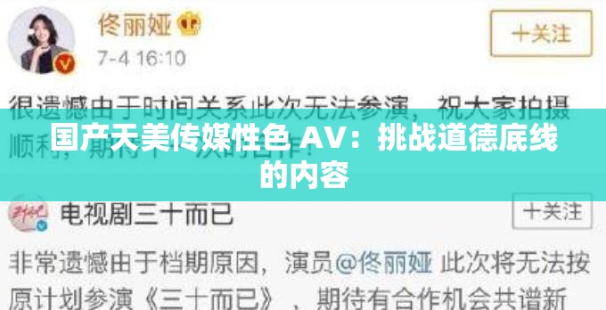 国产天美传媒性色 AV：挑战道德底线的内容