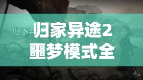 归家异途2噩梦模式全面攻略，揭秘硬核玩家通关必备阵容与策略