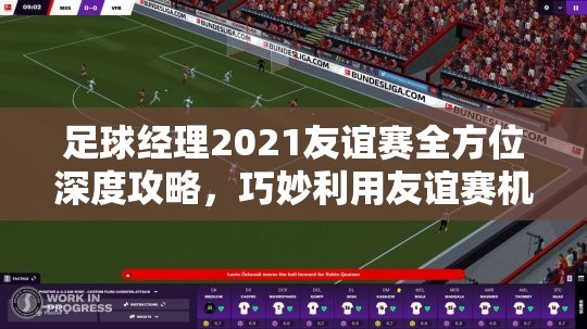 足球经理2021友谊赛全方位深度攻略，巧妙利用友谊赛机制，有效提升球队整体实力