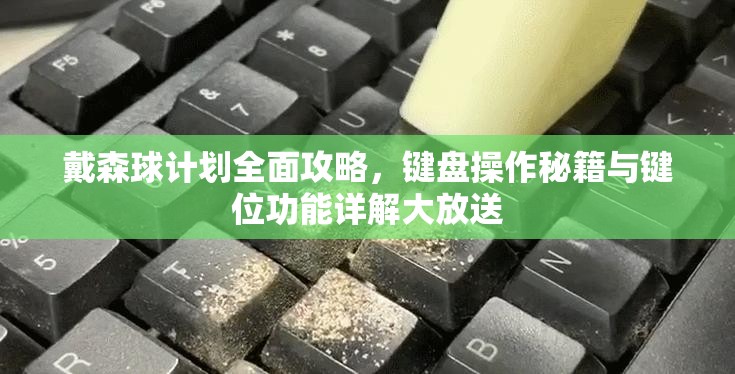 戴森球计划全面攻略，键盘操作秘籍与键位功能详解大放送