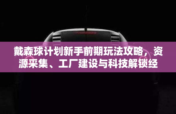 戴森球计划新手前期玩法攻略，资源采集、工厂建设与科技解锁经验分享