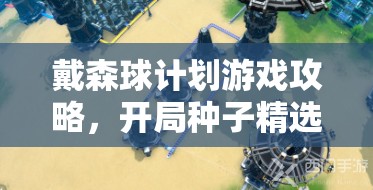 戴森球计划游戏攻略，开局种子精选大揭秘，助你轻松赢在星际发展起跑线