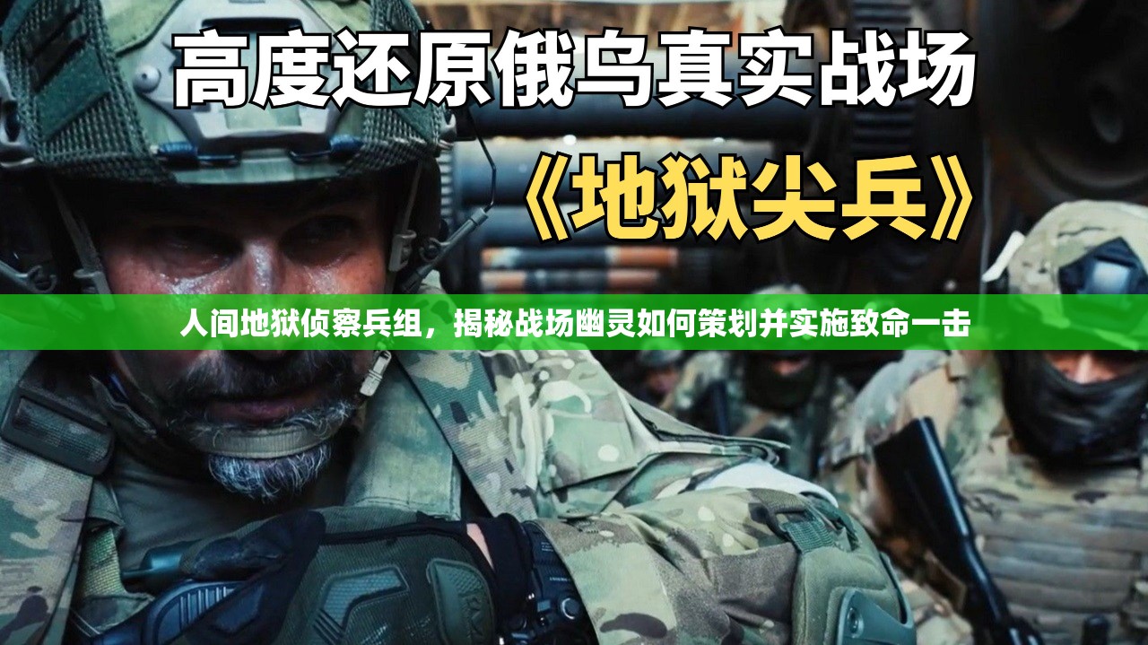 人间地狱侦察兵组，揭秘战场幽灵如何策划并实施致命一击