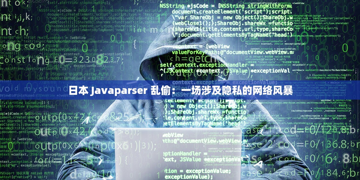 日本 Javaparser 乱偷：一场涉及隐私的网络风暴