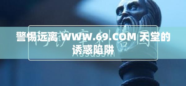 警惕远离 WWW.69.COM 天堂的诱惑陷阱