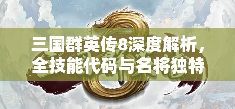 三国群英传8深度解析，全技能代码与名将独特技能一览无余