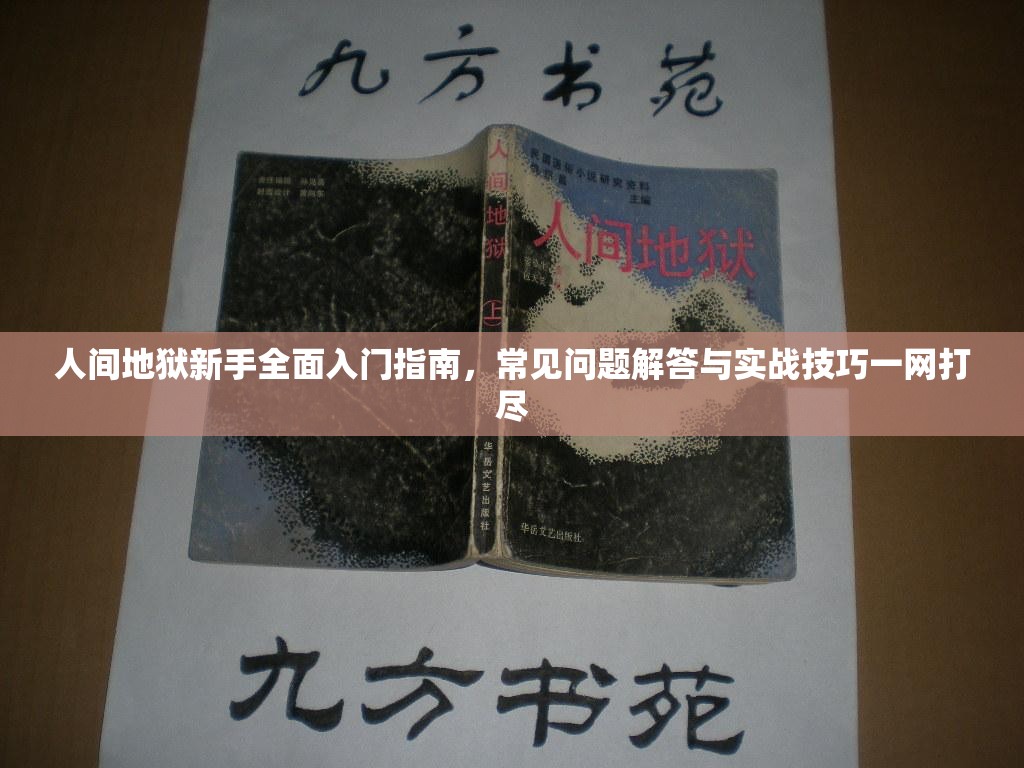 人间地狱新手全面入门指南，常见问题解答与实战技巧一网打尽