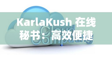 KarlaKush 在线秘书：高效便捷的专业办公助手