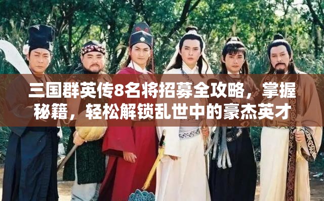 三国群英传8名将招募全攻略，掌握秘籍，轻松解锁乱世中的豪杰英才