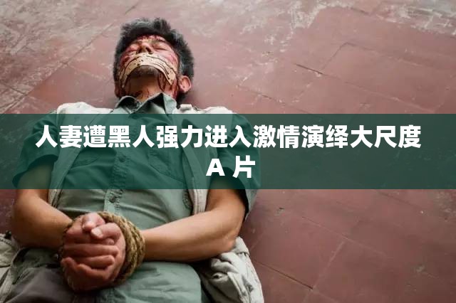 人妻遭黑人强力进入激情演绎大尺度 A 片