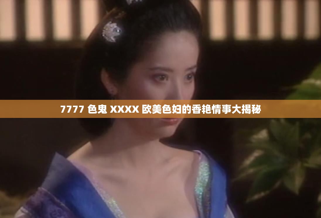 7777 色鬼 XXXX 欧美色妇的香艳情事大揭秘