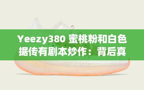 Yeezy380 蜜桃粉和白色据传有剧本炒作：背后真相引人深思