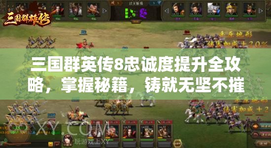 三国群英传8忠诚度提升全攻略，掌握秘籍，铸就无坚不摧的铁血军团