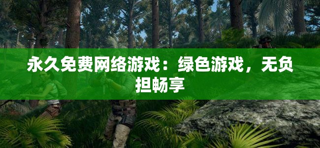 永久免费网络游戏：绿色游戏，无负担畅享