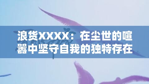 浪货XXXX：在尘世的喧嚣中坚守自我的独特存在