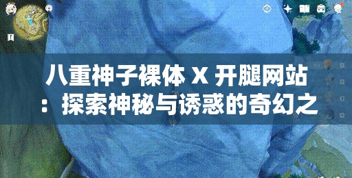 八重神子裸体 X 开腿网站：探索神秘与诱惑的奇幻之旅