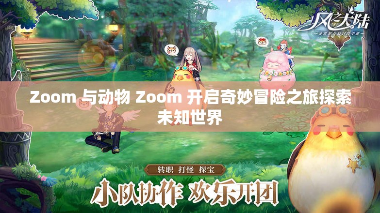 Zoom 与动物 Zoom 开启奇妙冒险之旅探索未知世界