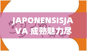 JAPONENSISJAVA 成熟魅力尽显欢迎您