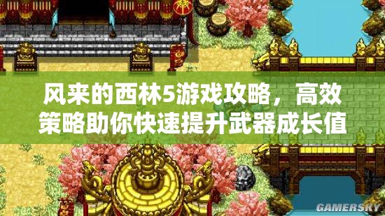 风来的西林5游戏攻略，高效策略助你快速提升武器成长值