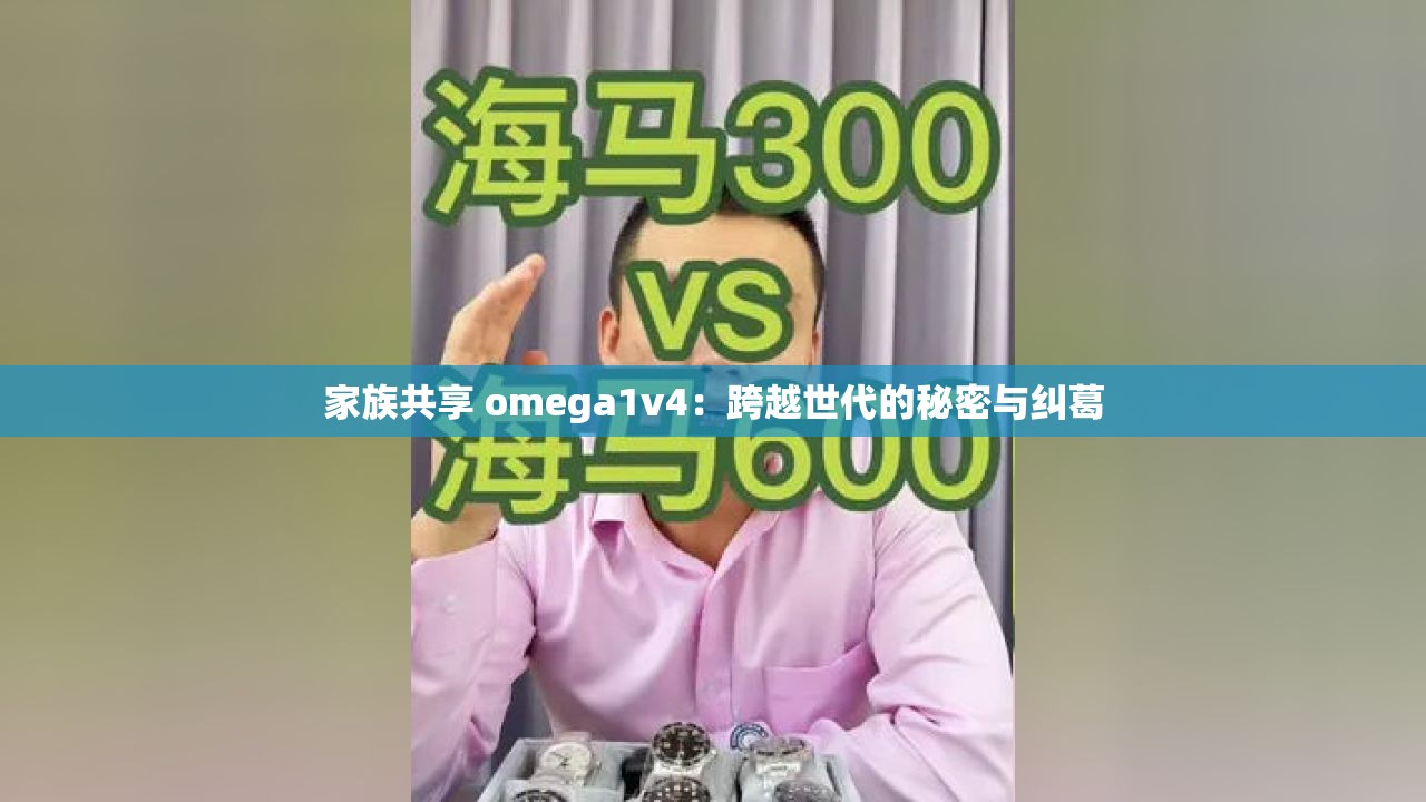 家族共享 omega1v4：跨越世代的秘密与纠葛