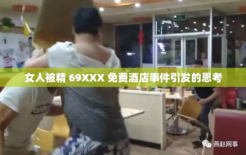 女人被精 69XXX 免费酒店事件引发的思考