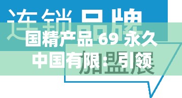 国精产品 69 永久中国有限：引领品质生活新潮流