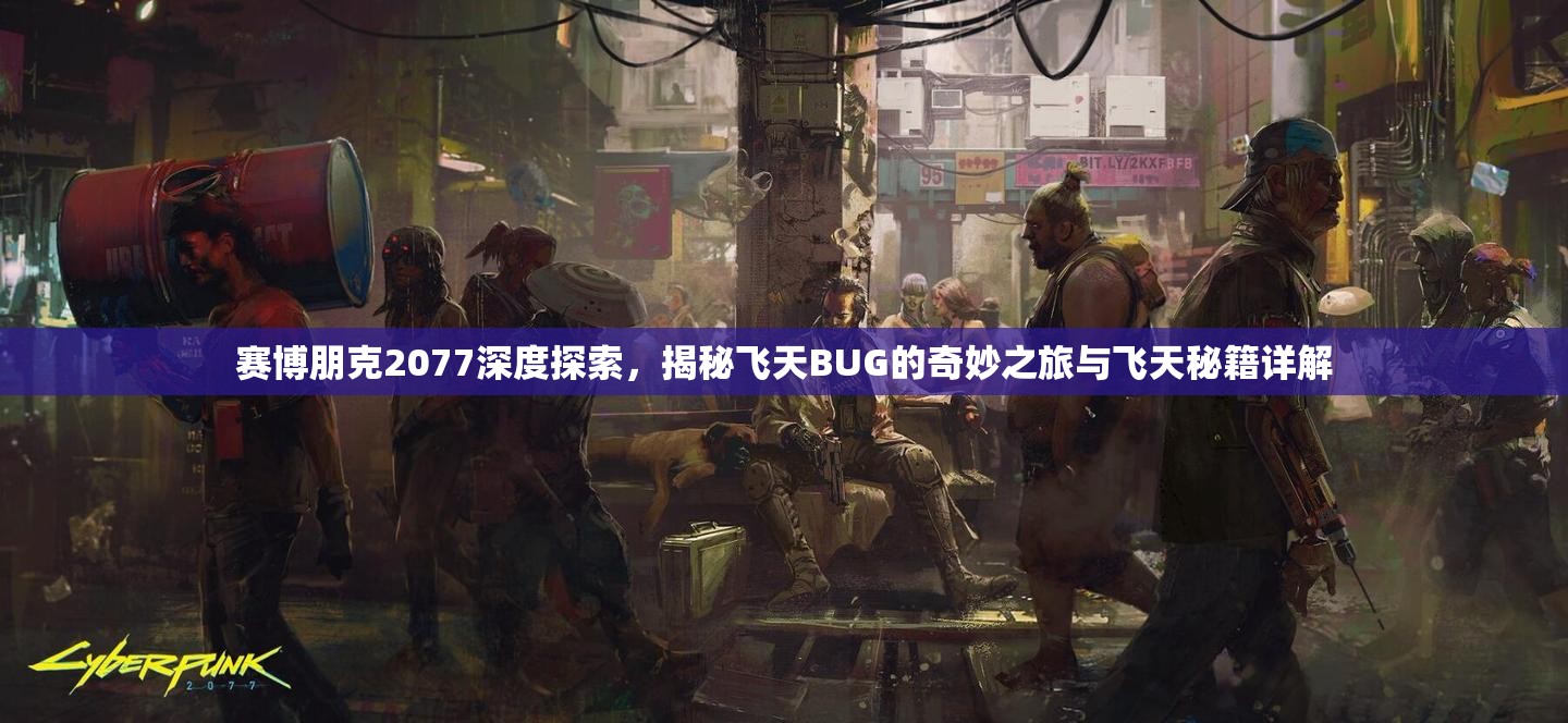 赛博朋克2077深度探索，揭秘飞天BUG的奇妙之旅与飞天秘籍详解