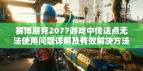 赛博朋克2077游戏中传送点无法使用问题详解及有效解决方法