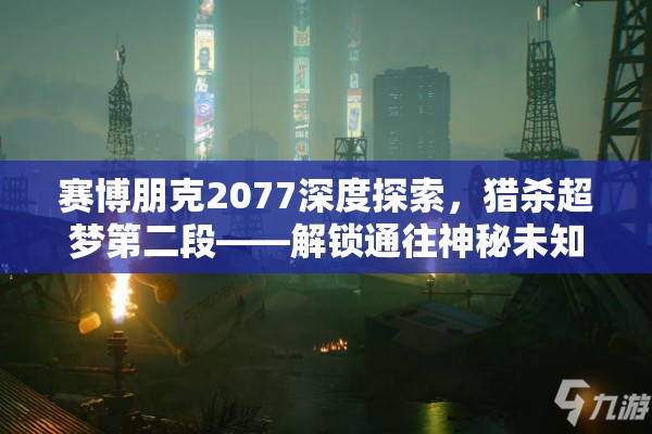 赛博朋克2077深度探索，猎杀超梦第二段——解锁通往神秘未知世界的奇异钥匙