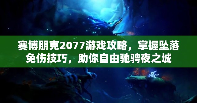 赛博朋克2077游戏攻略，掌握坠落免伤技巧，助你自由驰骋夜之城